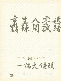 重生八零媳妇有点辣周诚结局辞职了?