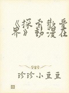 《探索欢爱新境界》动漫在线观看