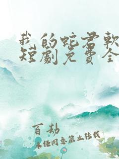 我的蛇君软又妖短剧免费全集