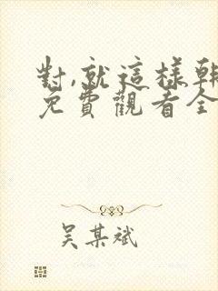 对,就这样韩剧免费观看全集