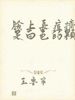 脸上长痘挤出来是白色的颗粒物是什么