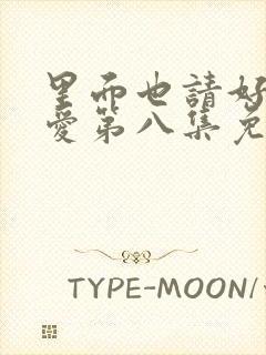 里面也请好好疼爱第八集免费的