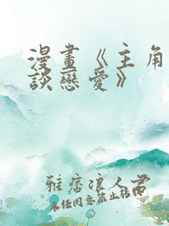 漫画《主角只想谈恋爱》