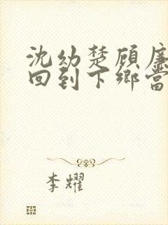 沈幼楚顾廉重生回到下乡当知青