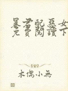 暴君配恶女漫画免费阅读下拉式六漫画