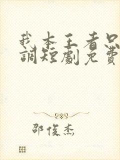 我本王者只是低调短剧免费