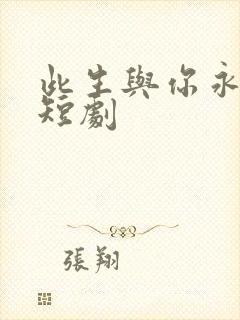 此生与你永离别短剧