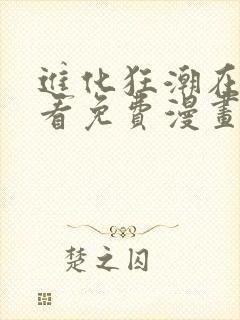 进化狂潮在线观看免费漫画