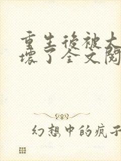 重生后被大佬宠坏了全文阅读免费