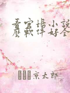 看官场小说用什么软件好全本免费的