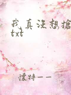 我真没想抢男主txt