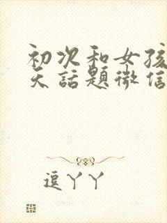 初次和女孩子聊天话题微信