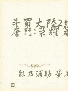 斗罗大陆2绝世唐门:荣耀篇下载