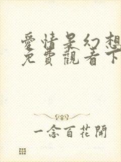 爱情是幻想漫画免费观看下拉式