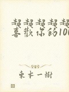 超超超超超超超喜欢你的100个女朋友第二季