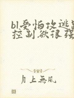 bl受怕攻逃跑控制欲很强攻