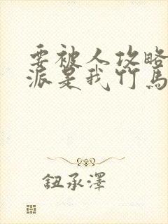 要被人攻略的反派是我竹马