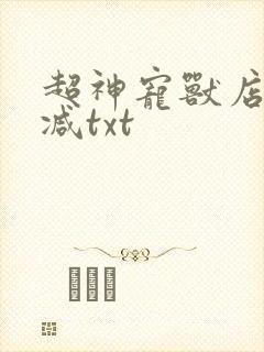 超神宠兽店无删减txt