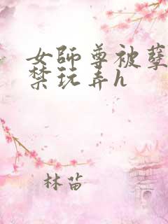 女师尊被孽徒囚禁玩弄h