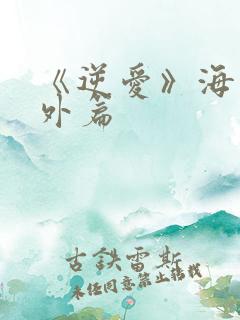 《逆爱》海外番外篇