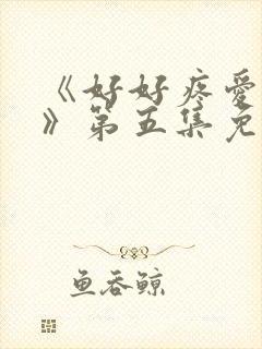 《好好疼爱里面》第五集免费