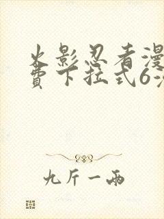 火影忍者漫画免费下拉式6漫画