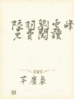 陆羽刘云峰全本免费阅读