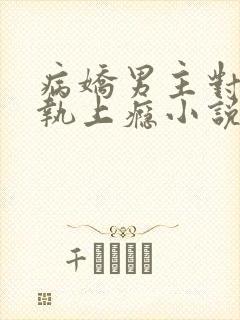 病娇男主对她偏执上瘾小说