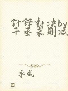 针锋对决by水千丞未删减