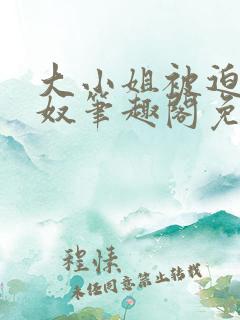 大小姐被迫为妻奴笔趣阁免费阅读