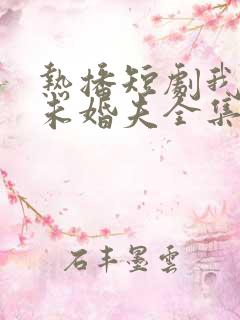 热播短剧我是你未婚夫全集