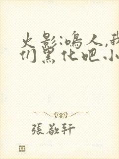 火影:鸣人,我们黑化吧小说下载