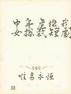 中年危机我闪婚女总裁短剧免费观看