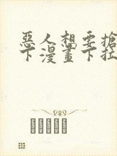 恶人想要抢救一下漫画下拉式免费看