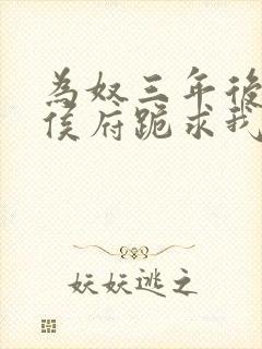 为奴三年后整个侯府跪求我原谅 更新