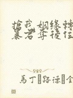 抢我姻缘转身嫁暴君夺后位免费阅读笔趣阁