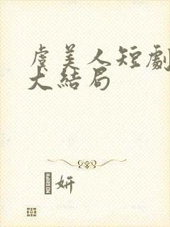 虞美人短剧全集大结局