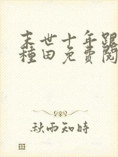 末世十年跟我去种田免费阅读