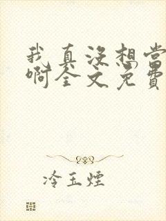 我真没想当反派啊全文免费阅读