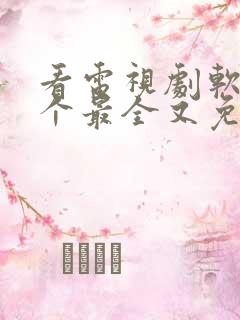 看电视剧软件哪个最全又免费的全部