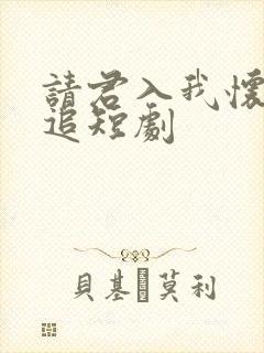 请君入我怀免费追短剧