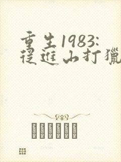 重生1983:从进山打猎开始逆袭全
