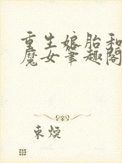 重生娘胎和女帝魔女笔趣阁