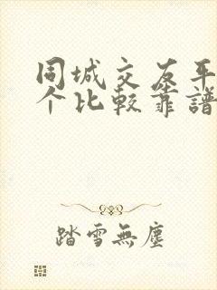 同城交友平台哪个比较靠谱