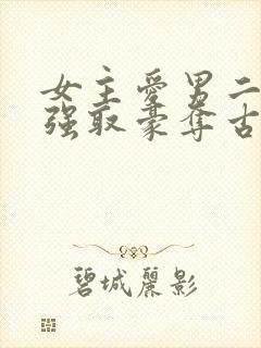 女主爱男二男主强取豪夺古言小说
