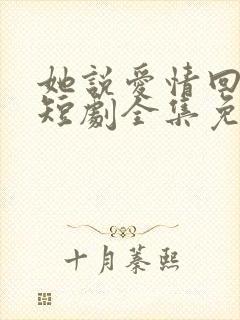 她说爱情回来过短剧全集免费观看