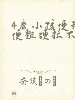 4岁小孩便秘大便粗硬拉不出来怎么办