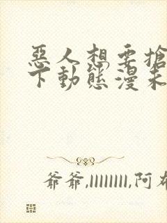 恶人想要抢救一下动态漫未删减版在线观看