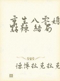 重生八零媳妇有点辣 结局