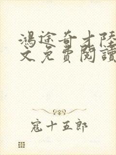 鸿途奇才陆羽全文免费阅读笔趣阁